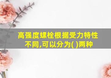 高强度螺栓根据受力特性不同,可以分为( )两种